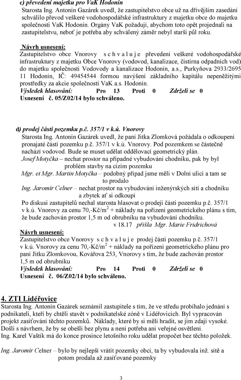 Orgány VaK požadují, abychom toto opět projednali na zastupitelstvu, neboť je potřeba aby schválený záměr nebyl starší půl roku.