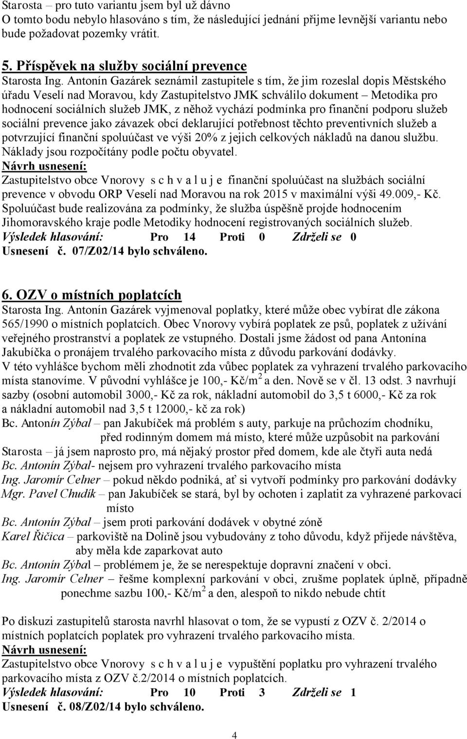 Antonín Gazárek seznámil zastupitele s tím, že jim rozeslal dopis Městského úřadu Veselí nad Moravou, kdy Zastupitelstvo JMK schválilo dokument Metodika pro hodnocení sociálních služeb JMK, z něhož