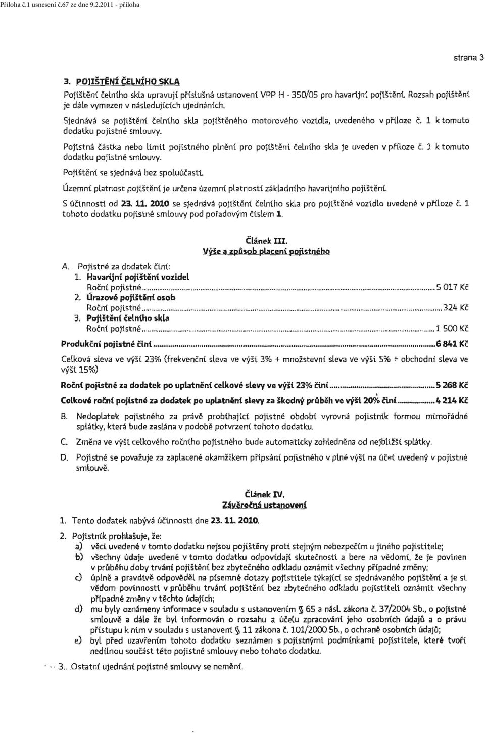 t pojistného plněni pro pojištěni čelního skla je uveden v příloze č. 1 k tomuto dodatku pojistné smlouvy. Poji.štěn( se sjednává bez sp oluúčasti.. Územní platnost poji.