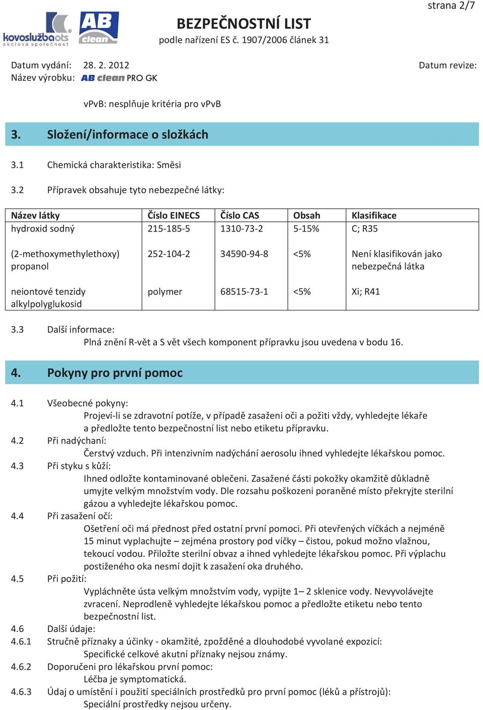 5% Není klasifikován jako nebezpečná látka neiontové tenzidy alkylpolyglukosid polymer 68515-73-1 5% Xi; R41 3.