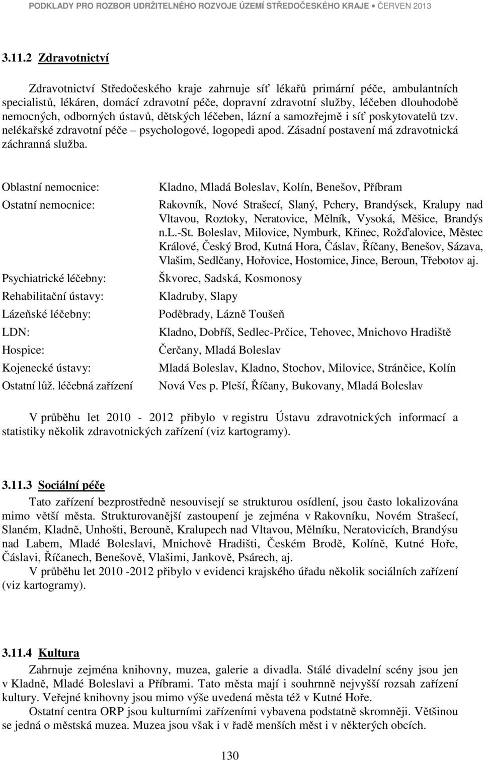 odborných ústavů, dětských léčeben, lázní a samozřejmě i síť poskytovatelů tzv. nelékařské zdravotní péče psychologové, logopedi apod. Zásadní postavení má zdravotnická záchranná služba.