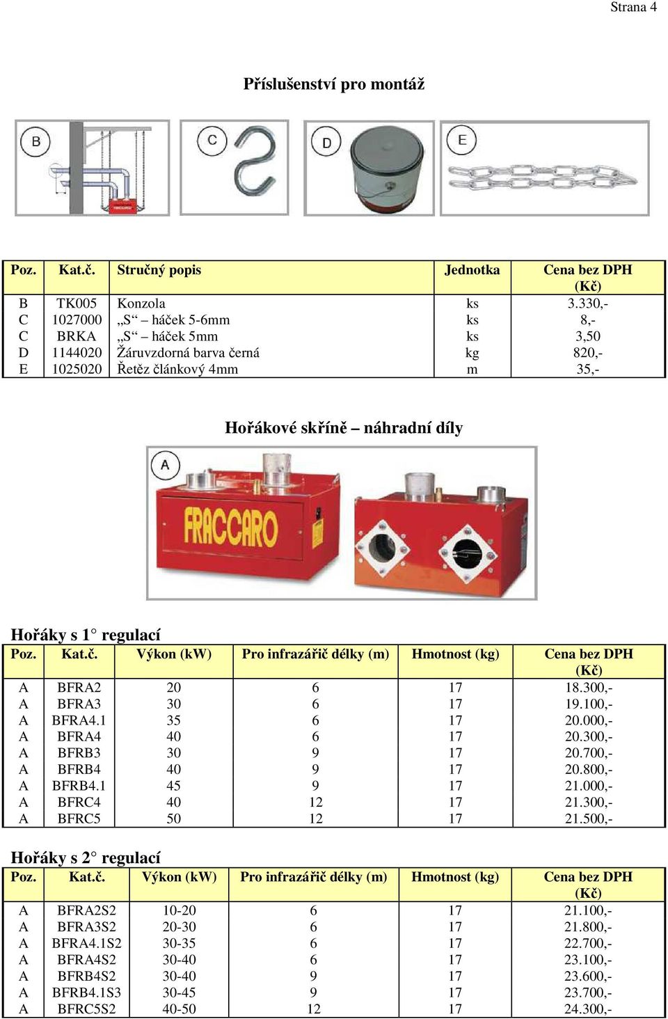 Kat.č. Výkon (kw) Pro infrazářič délky (m) Hmotnost (kg) Cena bez DPH A BFRA2 20 6 17 18.300,- A BFRA3 30 6 17 19.100,- A BFRA4.1 35 6 17 20.000,- A BFRA4 40 6 17 20.300,- A BFRB3 30 9 17 20.