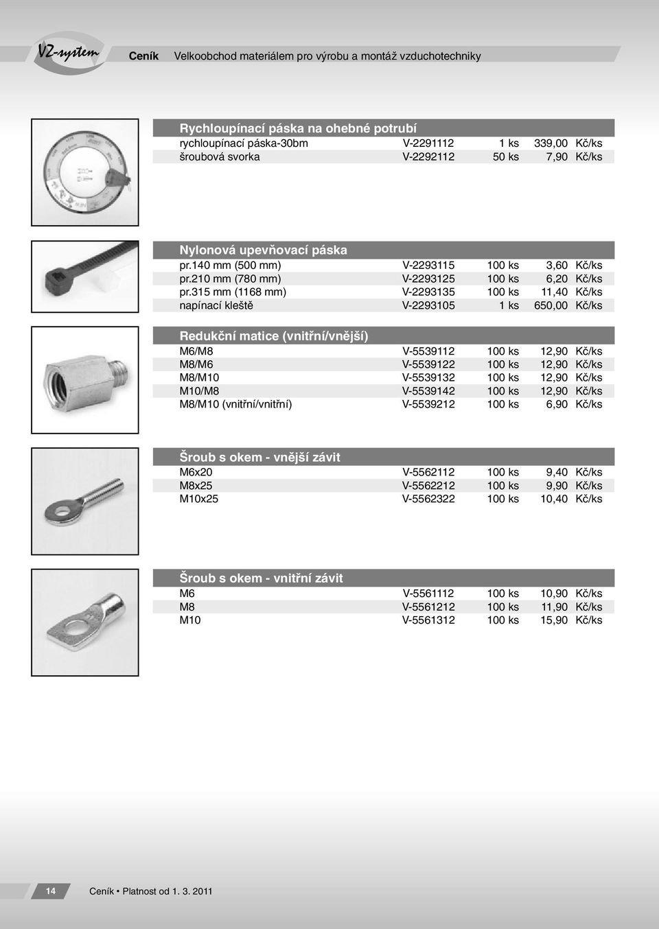 315 mm (1168 mm) V-2293135 100 ks 11,40 Kč/ks napínací kleště V-2293105 1 ks 650,00 Kč/ks Redukční matice (vnitřní/vnější) M6/M8 V-5539112 100 ks 12,90 Kč/ks M8/M6 V-5539122 100 ks 12,90 Kč/ks M8/M10