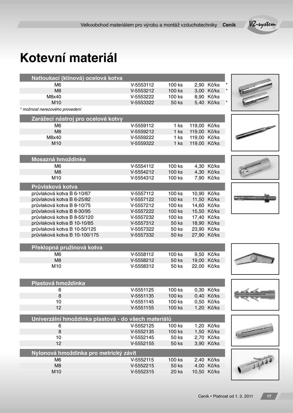 ks 119,00 Kč/ks Mosazná hmoždinka M6 V-5554112 100 ks 4,30 Kč/ks M8 V-5554212 100 ks 4,30 Kč/ks M10 V-5554312 100 ks 7,90 Kč/ks Průvlaková kotva průvlaková kotva B 6-10/67 V-5557112 100 ks 10,90