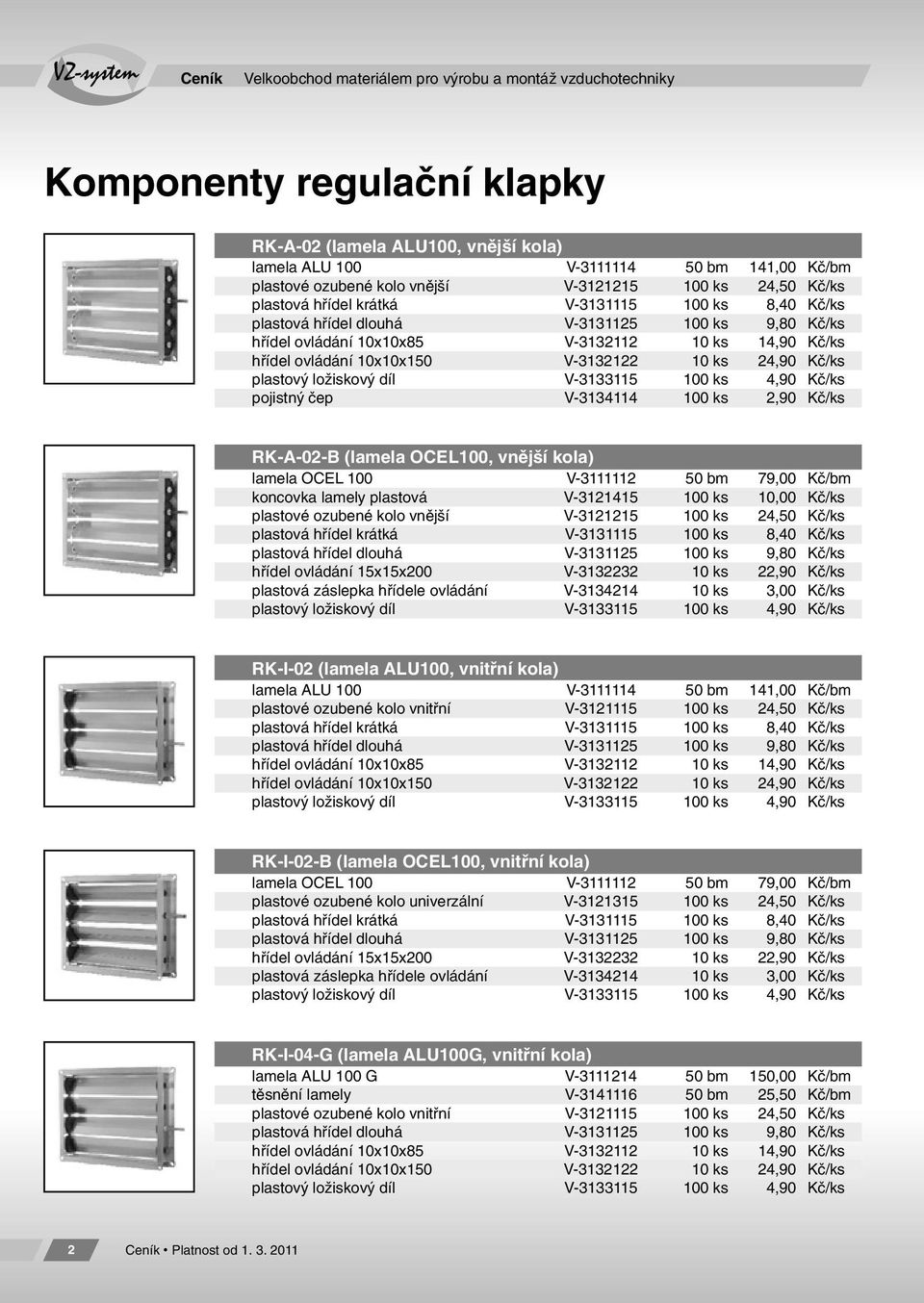 ovládání 10x10x150 V-3132122 10 ks 24,90 Kč/ks plastový ložiskový díl V-3133115 100 ks 4,90 Kč/ks pojistný čep V-3134114 100 ks 2,90 Kč/ks RK-A-02-B (lamela OCEL100, vnější kola) lamela OCEL 100