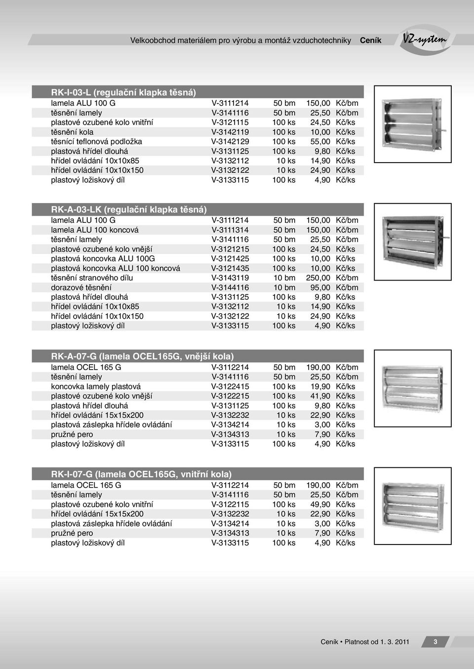 hřídel ovládání 10x10x85 V-3132112 10 ks 14,90 Kč/ks hřídel ovládání 10x10x150 V-3132122 10 ks 24,90 Kč/ks plastový ložiskový díl V-3133115 100 ks 4,90 Kč/ks RK-A-03-LK (regulační klapka těsná)