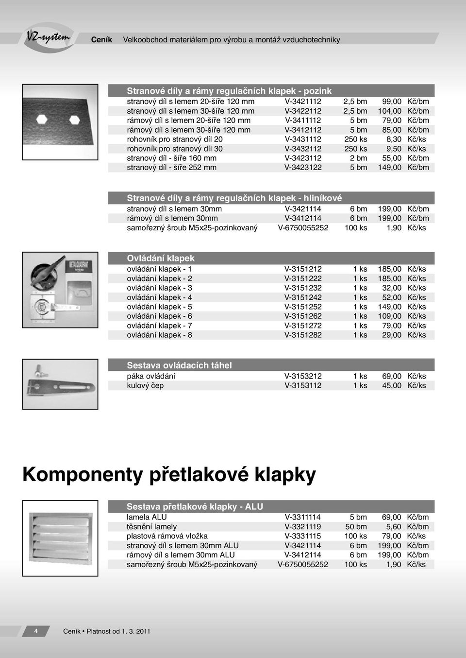 V-3431112 250 ks 8,30 Kč/ks rohovník pro stranový díl 30 V-3432112 250 ks 9,50 Kč/ks stranový díl - šíře 160 mm V-3423112 2 bm 55,00 Kč/bm stranový díl - šíře 252 mm V-3423122 5 bm 149,00 Kč/bm