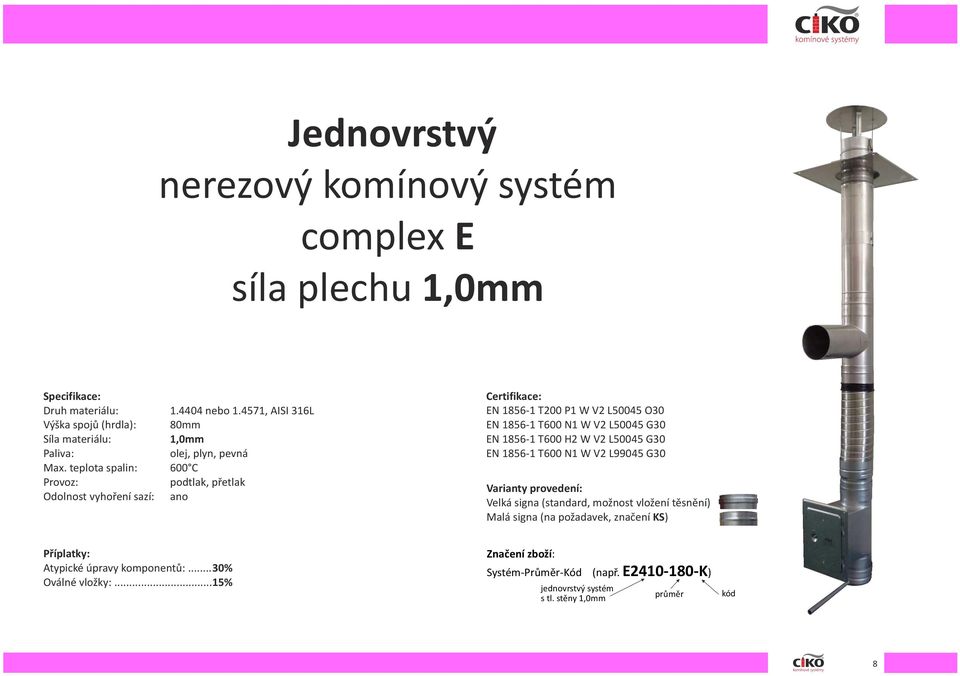 teplota spalin: 600 C Provoz: podtlak, přetlak Odolnost vyhoření sazí: ano Certifikace: EN 1856-1 T200 P1 W V2 L50045 O30 EN 1856-1 T600 N1 W V2 L50045 G30 EN 1856-1 T600 H2 W