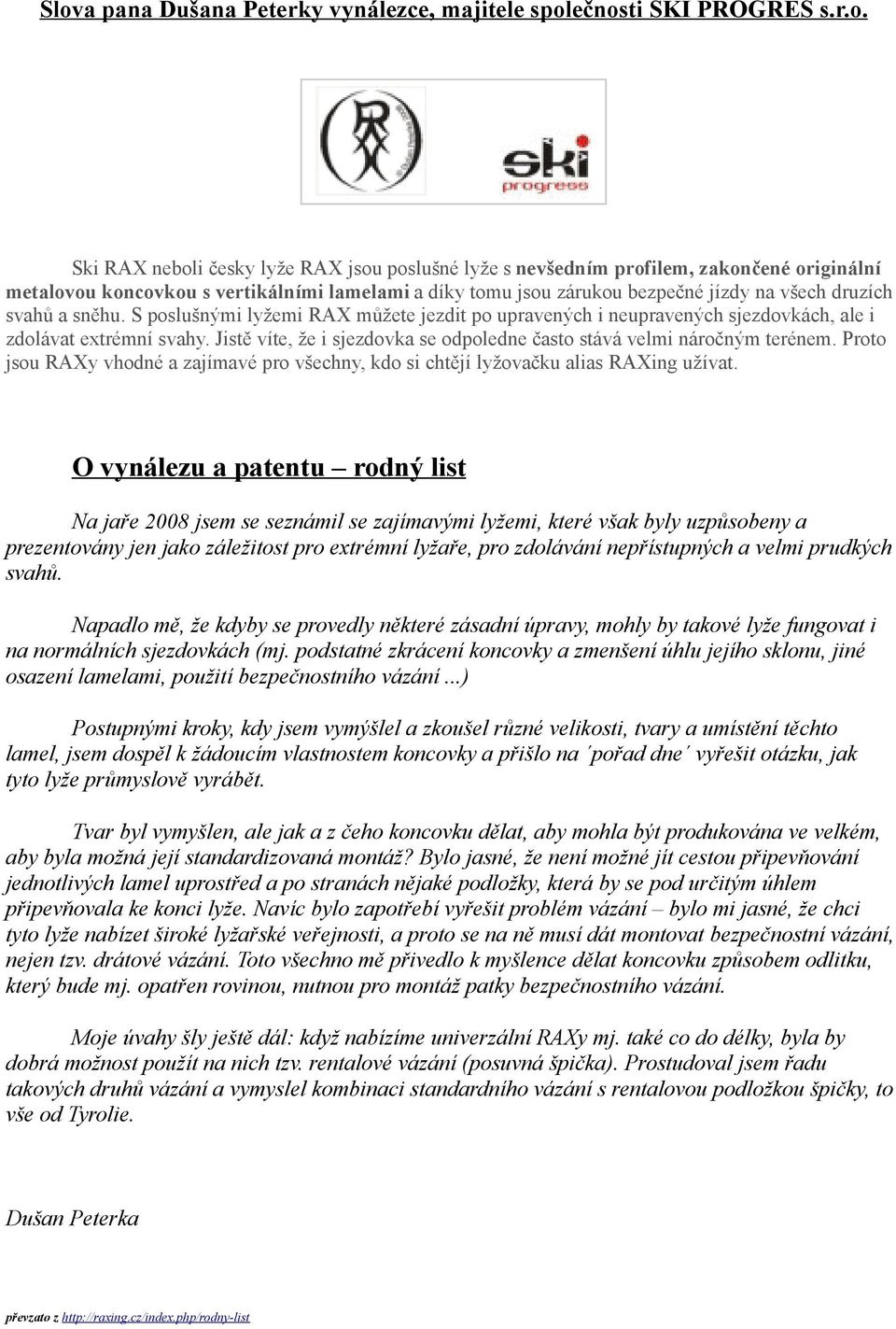 S poslušnými lyžemi RAX můžete jezdit po upravených i neupravených sjezdovkách, ale i zdolávat extrémní svahy. Jistě víte, že i sjezdovka se odpoledne často stává velmi náročným terénem.