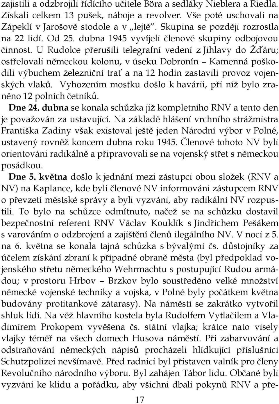 U Rudolce přerušili telegrafní vedení z Jihlavy do Žďáru; ostřelovali německou kolonu, v úseku Dobronín Kamenná poškodili výbuchem železniční trať a na 12 hodin zastavili provoz vojenských vlaků.