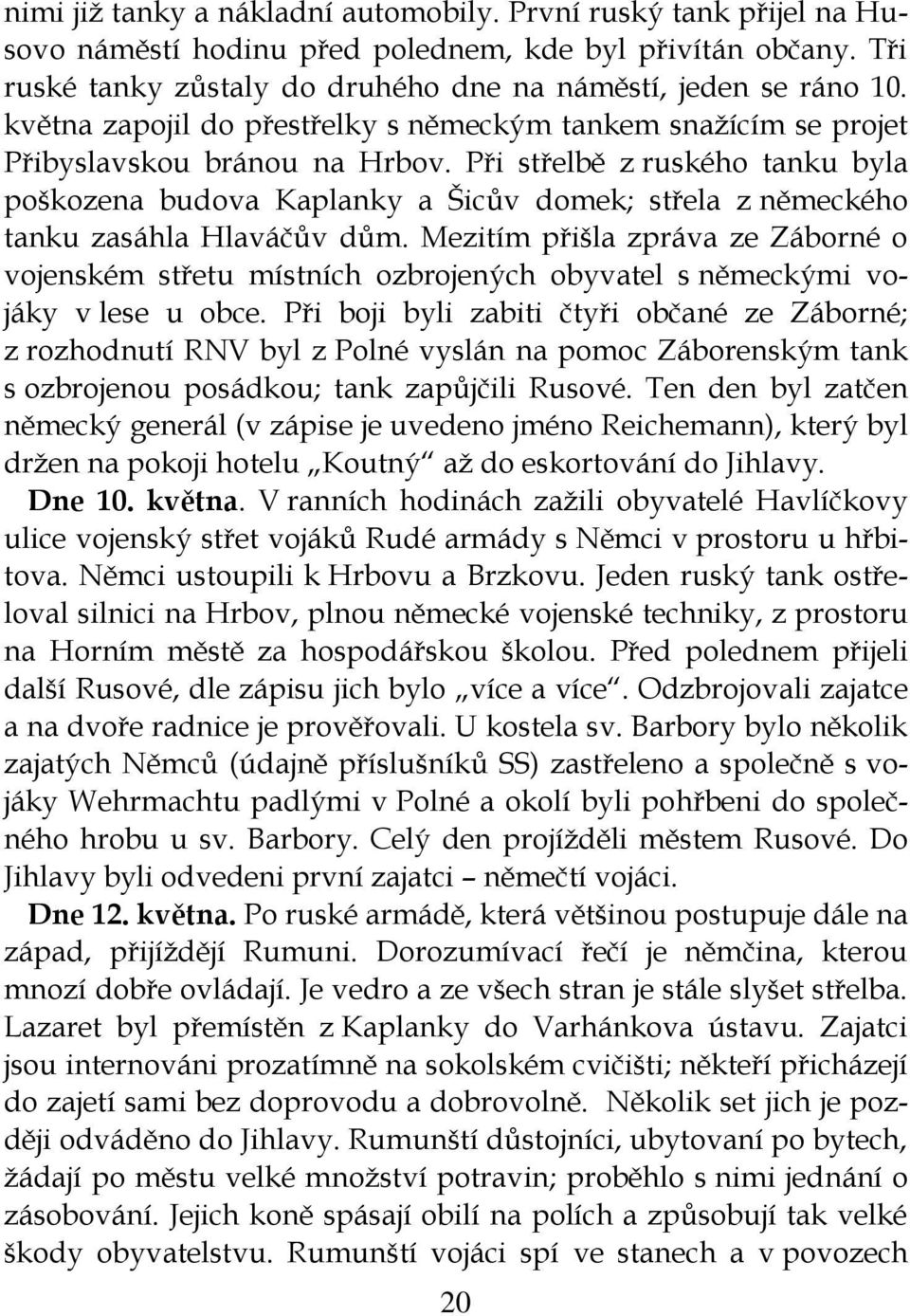 Při střelbě z ruského tanku byla poškozena budova Kaplanky a Šicův domek; střela z německého tanku zasáhla Hlaváčův dům.