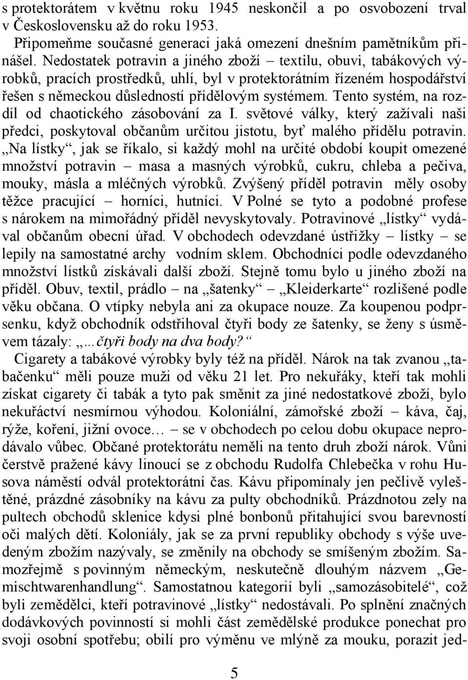 Tento systém, na rozdíl od chaotického zásobování za I. světové války, který zažívali naši předci, poskytoval občanům určitou jistotu, byť malého přídělu potravin.