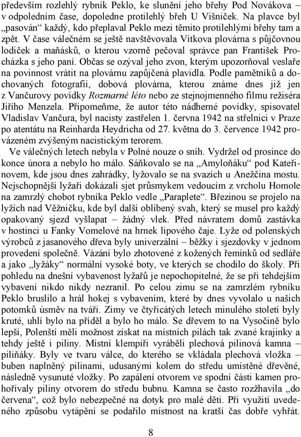 V čase válečném se ještě navštěvovala Vítkova plovárna s půjčovnou lodiček a maňásků, o kterou vzorně pečoval správce pan František Procházka s jeho paní.