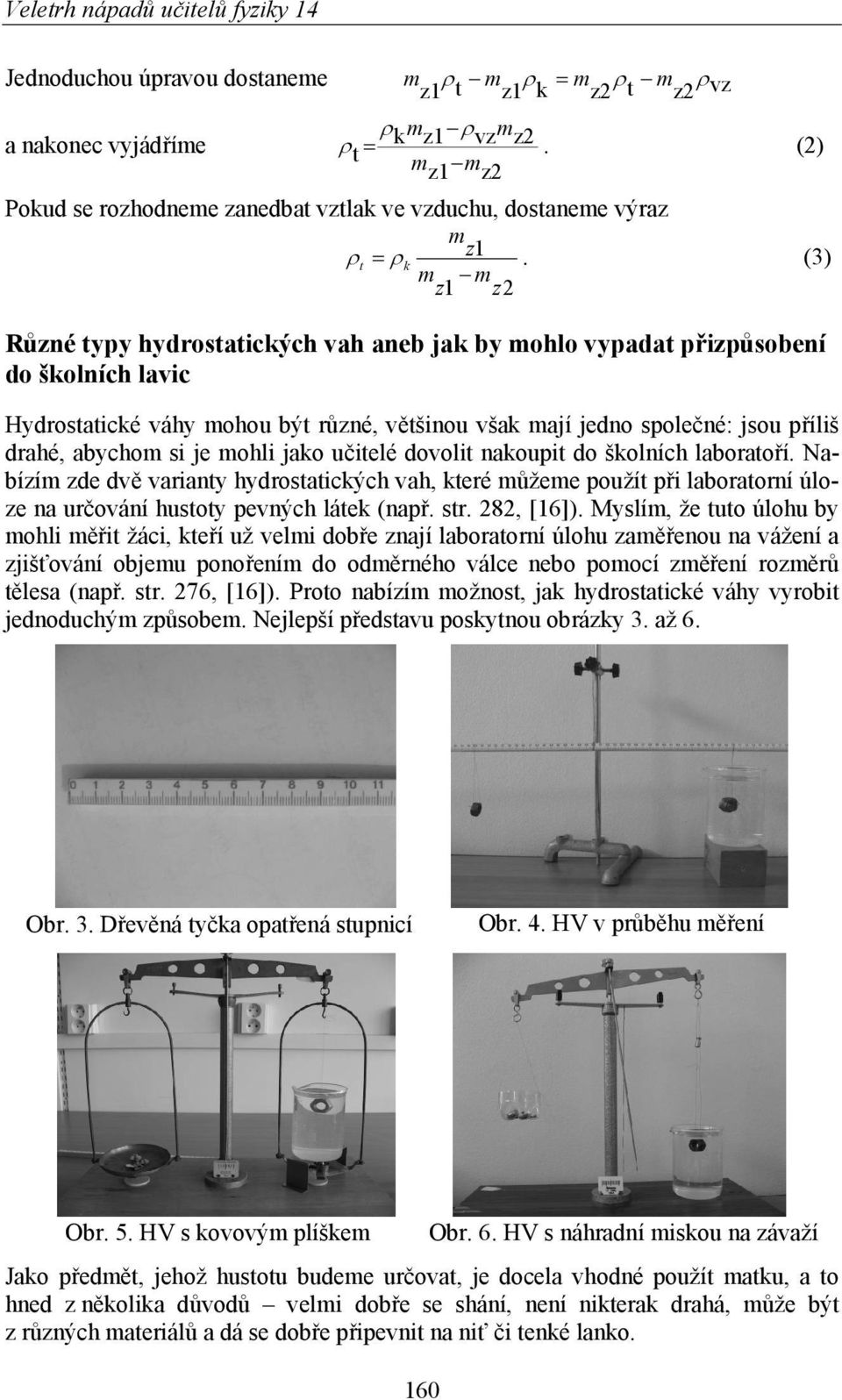 učielé dovoli nakoupi do školních laboraoří. Nabízí zde dvě variany hydrosaických vah, keré ůžee použí při laboraorní úloze na určování husoy pevných láek (např. sr. 8, [6]).