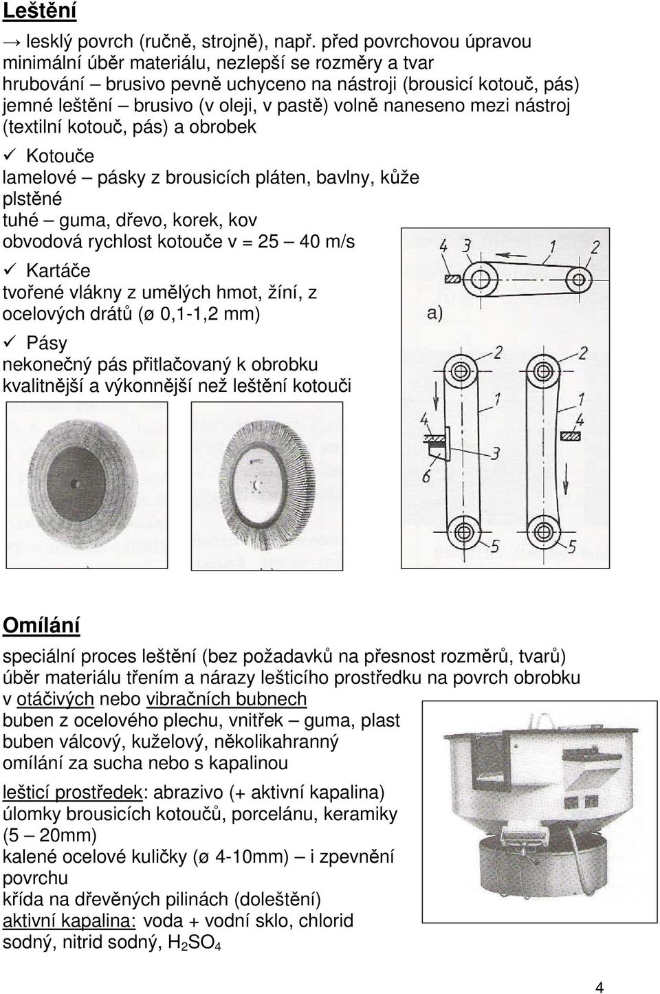 naneseno mezi nástroj (textilní kotouč, pás) a obrobek Kotouče lamelové pásky z brousicích pláten, bavlny, kůže plstěné tuhé guma, dřevo, korek, kov obvodová rychlost kotouče v = 25 40 m/s Kartáče