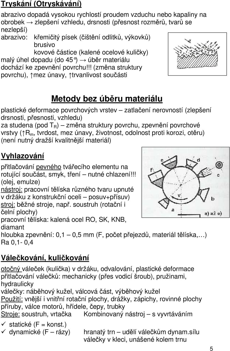 !! (změna struktury povrchu), mez únavy, trvanlivost součásti Metody bez úběru materiálu plastické deformace povrchových vrstev zatlačení nerovností (zlepšení drsnosti, přesnosti, vzhledu) za studena