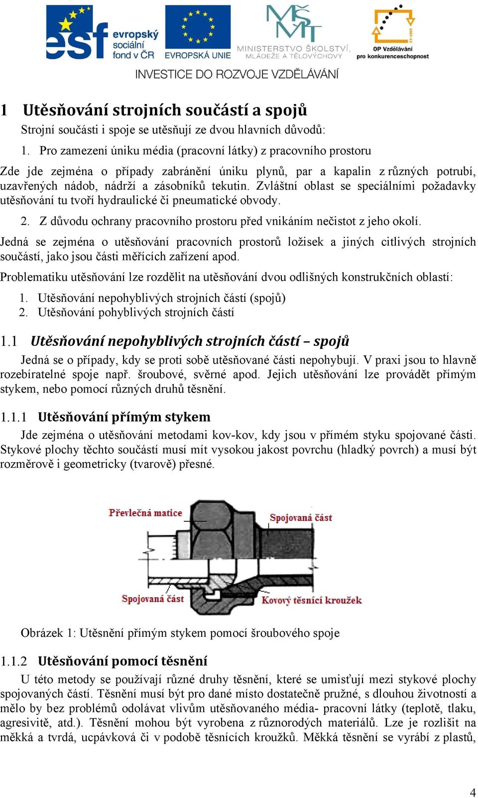 Zvláštní oblast se speciálními požadavky utěsňování tu tvoří hydraulické či pneumatické obvody. 2. Z důvodu ochrany pracovního prostoru před vnikáním nečistot z jeho okolí.