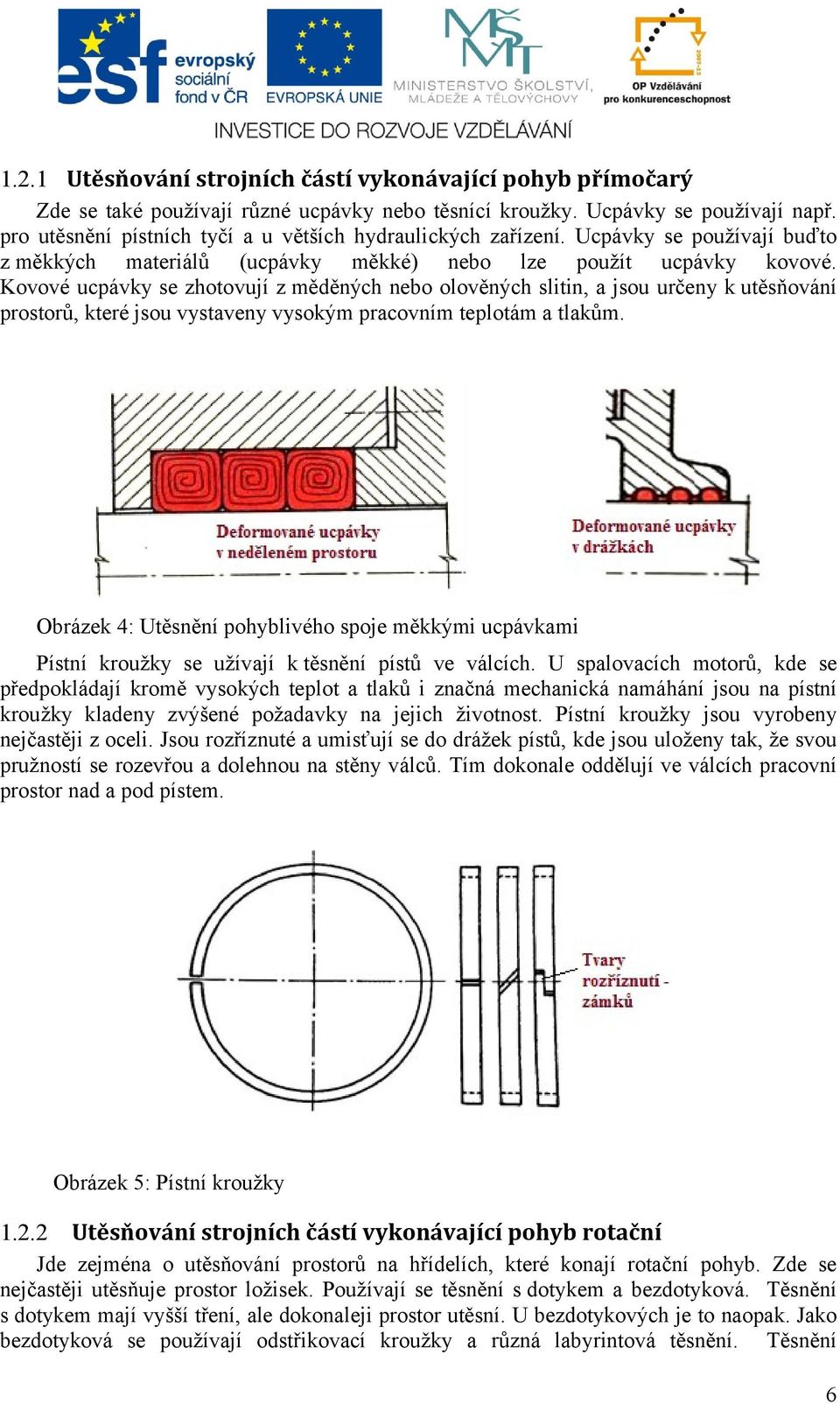 Kovové ucpávky se zhotovují z měděných nebo olověných slitin, a jsou určeny k utěsňování prostorů, které jsou vystaveny vysokým pracovním teplotám a tlakům.