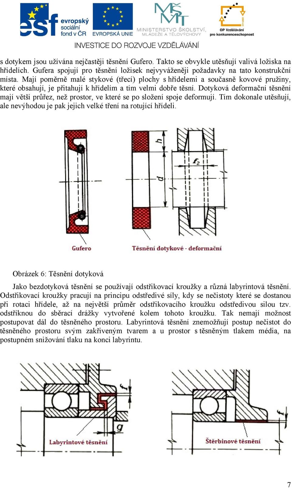 Dotyková deformační těsnění mají větší průřez, než prostor, ve které se po složení spoje deformují. Tím dokonale utěsňují, ale nevýhodou je pak jejich velké tření na rotující hřídeli.