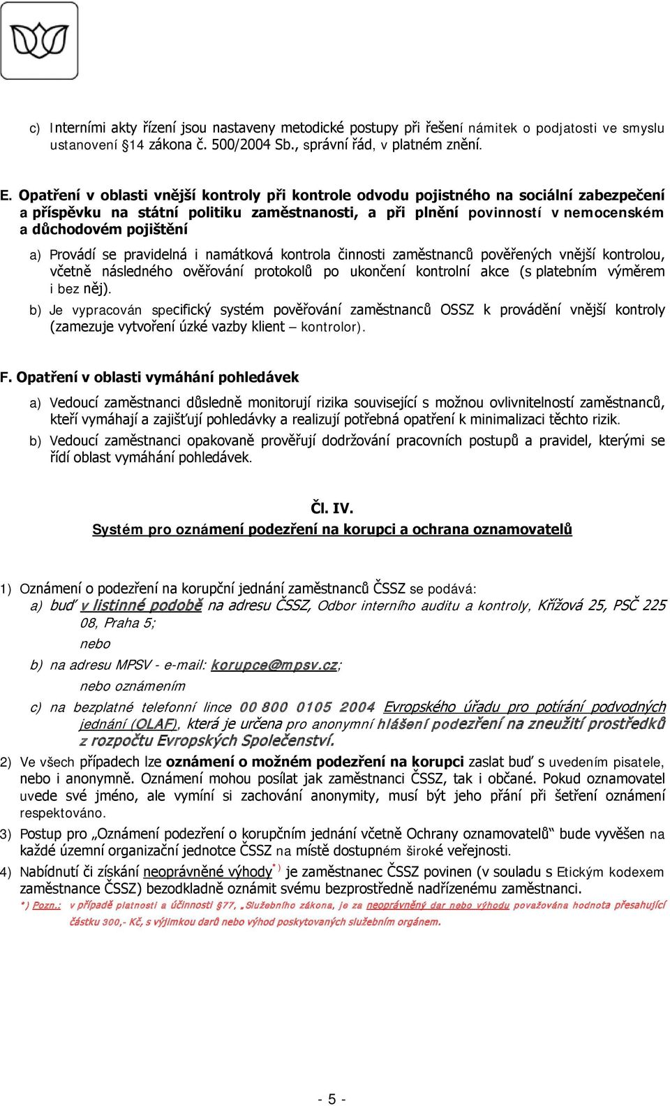 Provádí se pravidelná i namátková kontrola činnosti zaměstnanců pověřených vnější kontrolou, včetně následného ověřování protokolů po ukončení kontrolní akce (s platebním výměrem i bez něj).