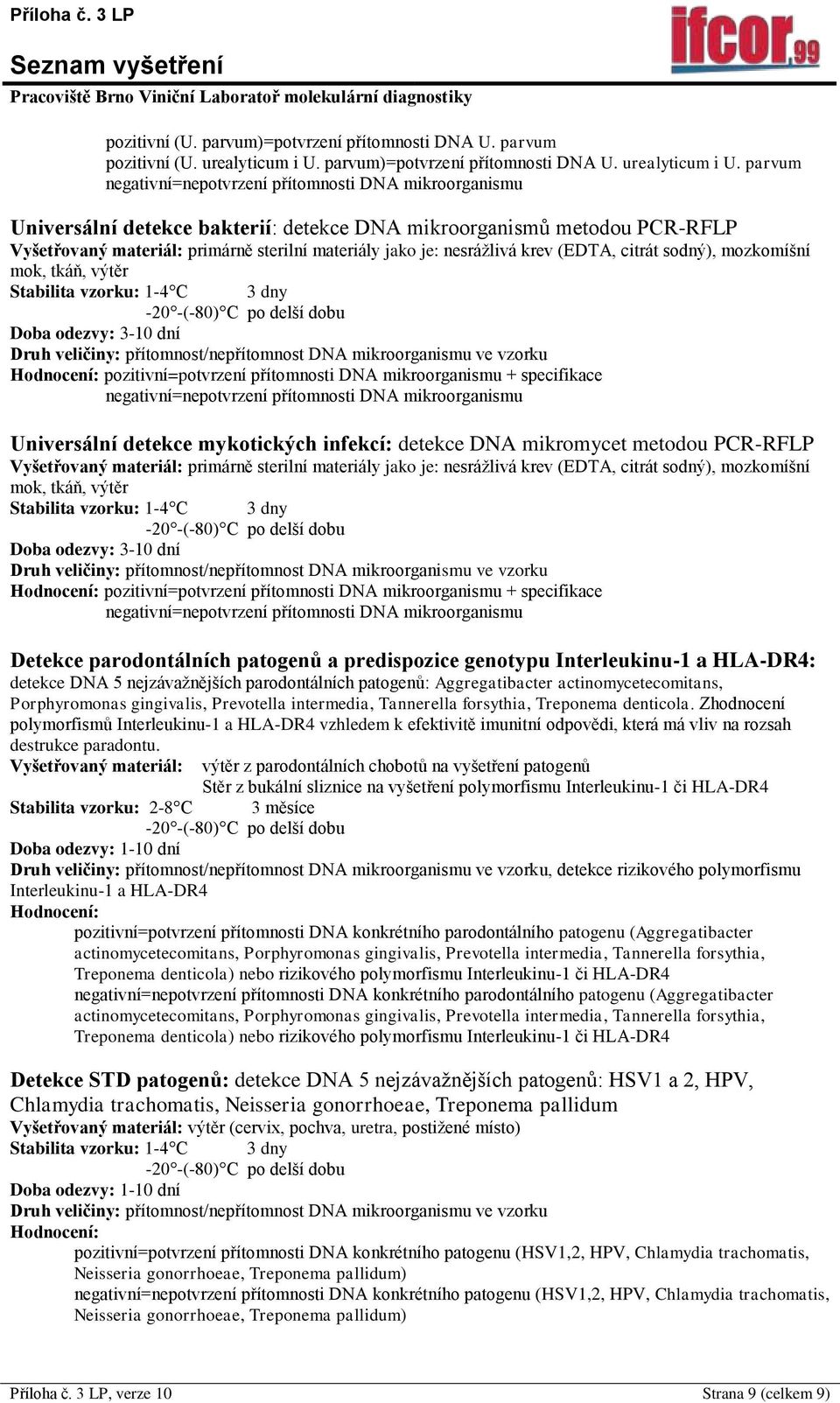 parvum Universální detekce bakterií: detekce DNA mikroorganismů metodou PCR-RFLP Vyšetřovaný materiál: primárně sterilní materiály jako je: nesrážlivá krev (EDTA, citrát sodný), mozkomíšní mok, tkáň,