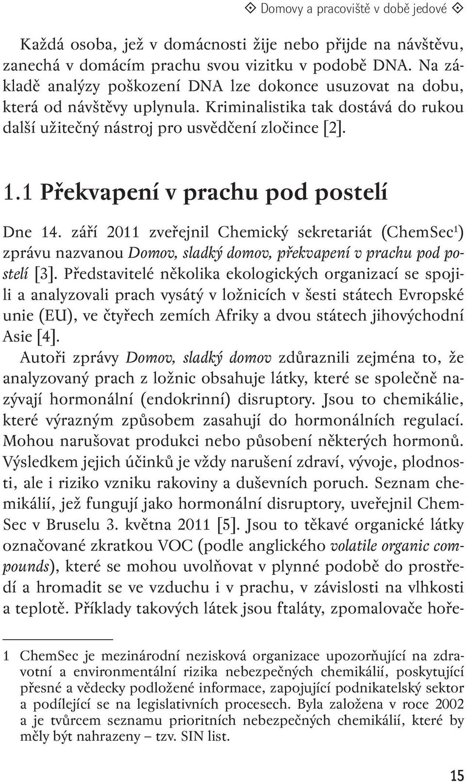 1 Překvapení v prachu pod postelí Dne 14. září 2011 zveřejnil Chemický sekretariát (ChemSec 1 ) zprávu nazvanou Domov, sladký domov, překvapení v prachu pod postelí [3].
