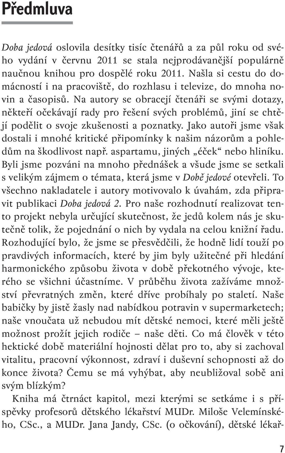 Na autory se obracejí čtenáři se svými dotazy, někteří očekávají rady pro řešení svých problémů, jiní se chtějí podělit o svoje zkušenosti a poznatky.