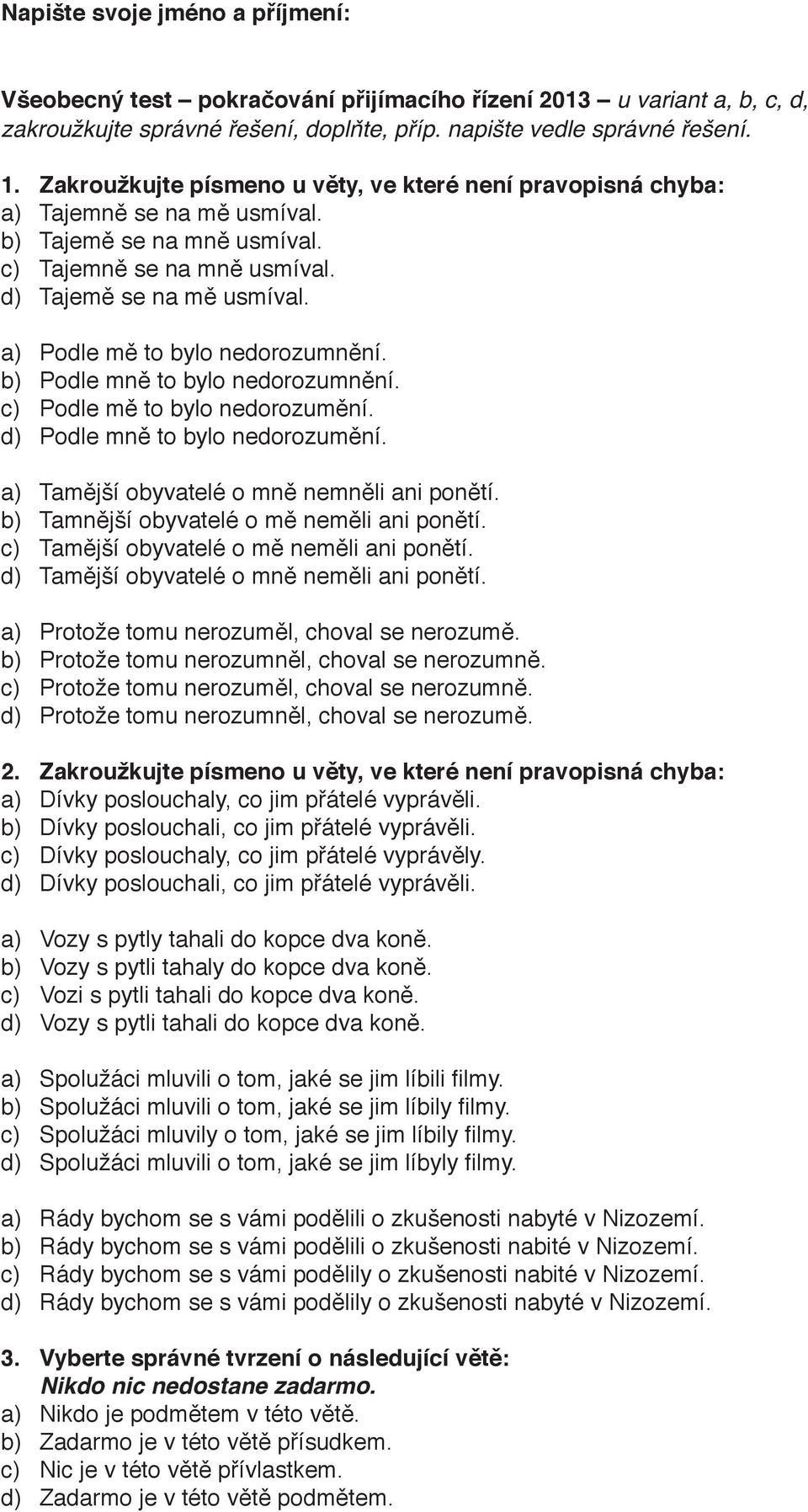 a) Podle mě to bylo nedorozumnění. b) Podle mně to bylo nedorozumnění. c) Podle mě to bylo nedorozumění. d) Podle mně to bylo nedorozumění. a) Tamější obyvatelé o mně nemněli ani ponětí.
