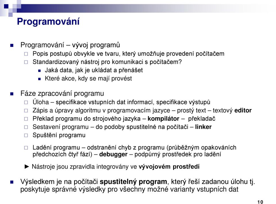 jazyce prostý text textový editor Překlad programu do strojového jazyka kompilátor překladač Sestavení programu do podoby spustitelné na počítači linker Spuštění programu Ladění programu odstranění