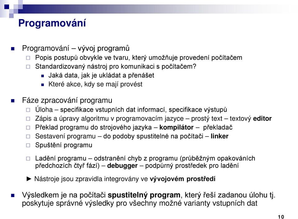 jazyce prostý text textový editor Překlad programu do strojového jazyka kompilátor překladač Sestavení programu do podoby spustitelné na počítači linker Spuštění programu Ladění programu odstranění