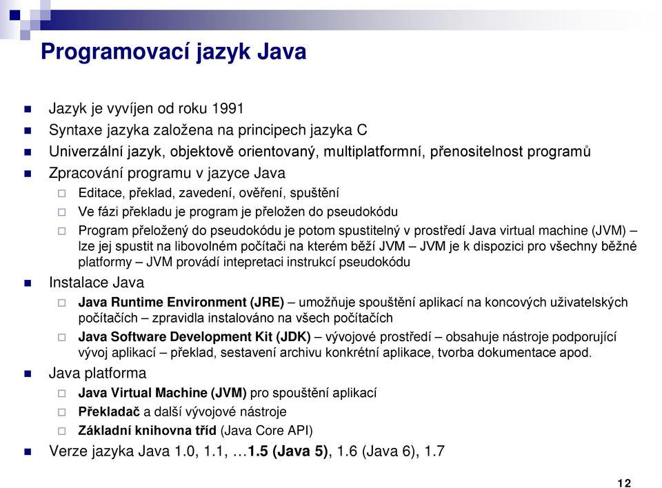 virtual machine (JVM) lze jej spustit na libovolném počítači na kterém běží JVM JVM je k dispozici pro všechny běžné platformy JVM provádí intepretaci instrukcí pseudokódu Instalace Java Java Runtime