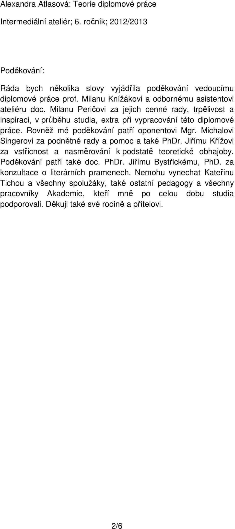 Michalovi Singerovi za podnětné rady a pomoc a také PhDr. Jiřímu Křížovi za vstřícnost a nasměrování k podstatě teoretické obhajoby. Poděkování patří také doc. PhDr. Jiřímu Bystřickému, PhD.