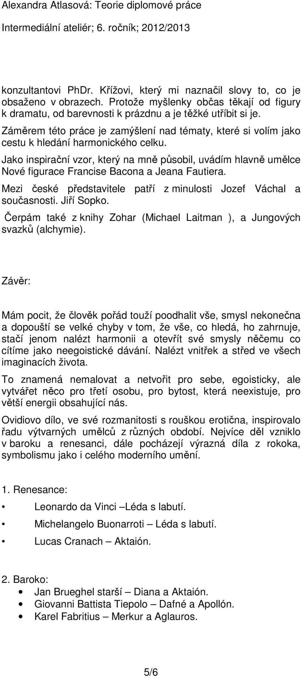 Jako inspirační vzor, který na mně působil, uvádím hlavně umělce Nové figurace Francise Bacona a Jeana Fautiera. Mezi české představitele patří z minulosti Jozef Váchal a současnosti. Jiří Sopko.