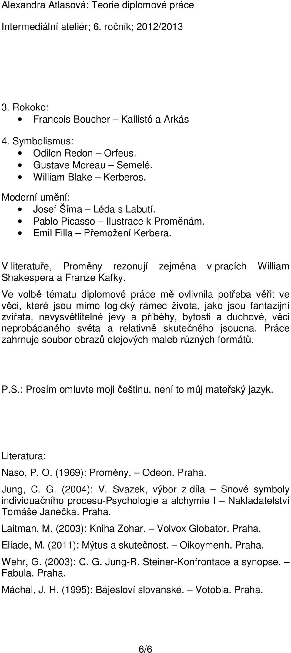 Ve volbě tématu diplomové práce mě ovlivnila potřeba věřit ve věci, které jsou mimo logický rámec života, jako jsou fantazijní zvířata, nevysvětlitelné jevy a příběhy, bytosti a duchové, věci