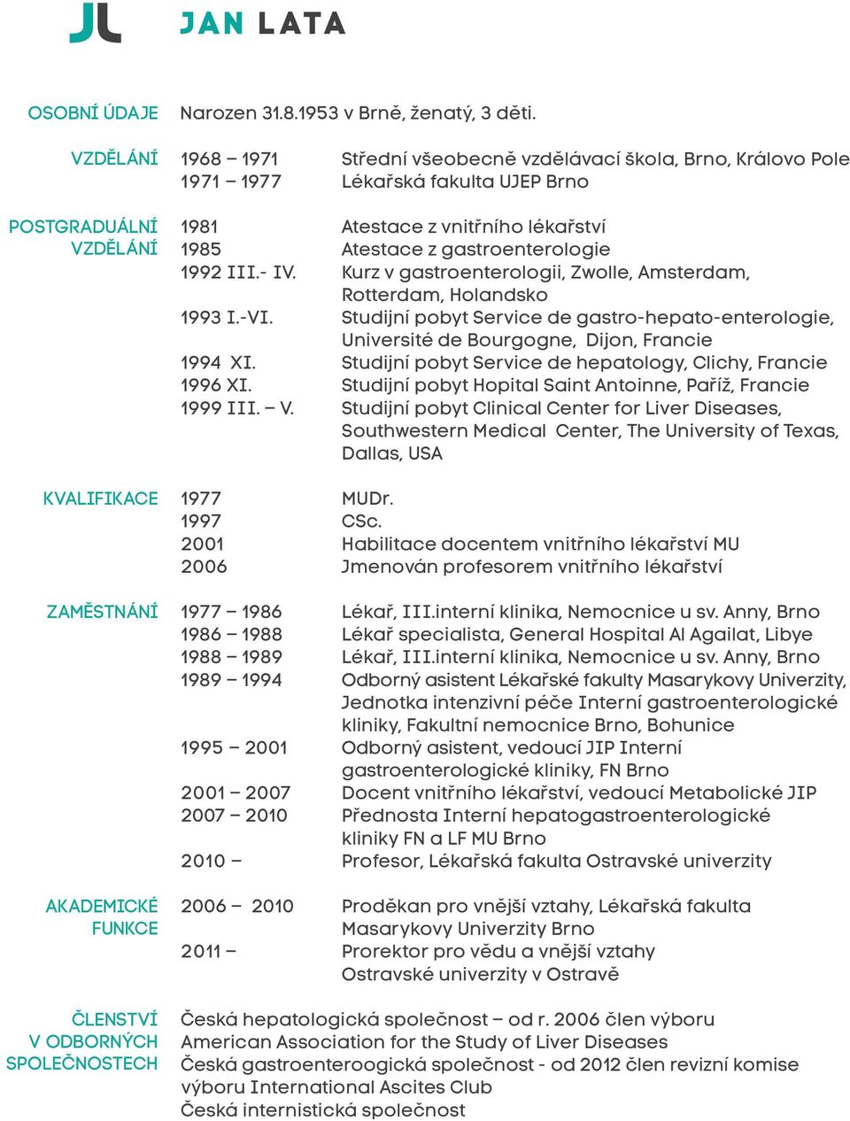 Kurz v gastroenterologii, Zwolle, Amsterdam, Rotterdam, Holandsko 1993 I.-VI. Studijní pobyt Service de gastro-hepato-enterologie, Université de Bourgogne, Dijon, Francie 1994 XI.