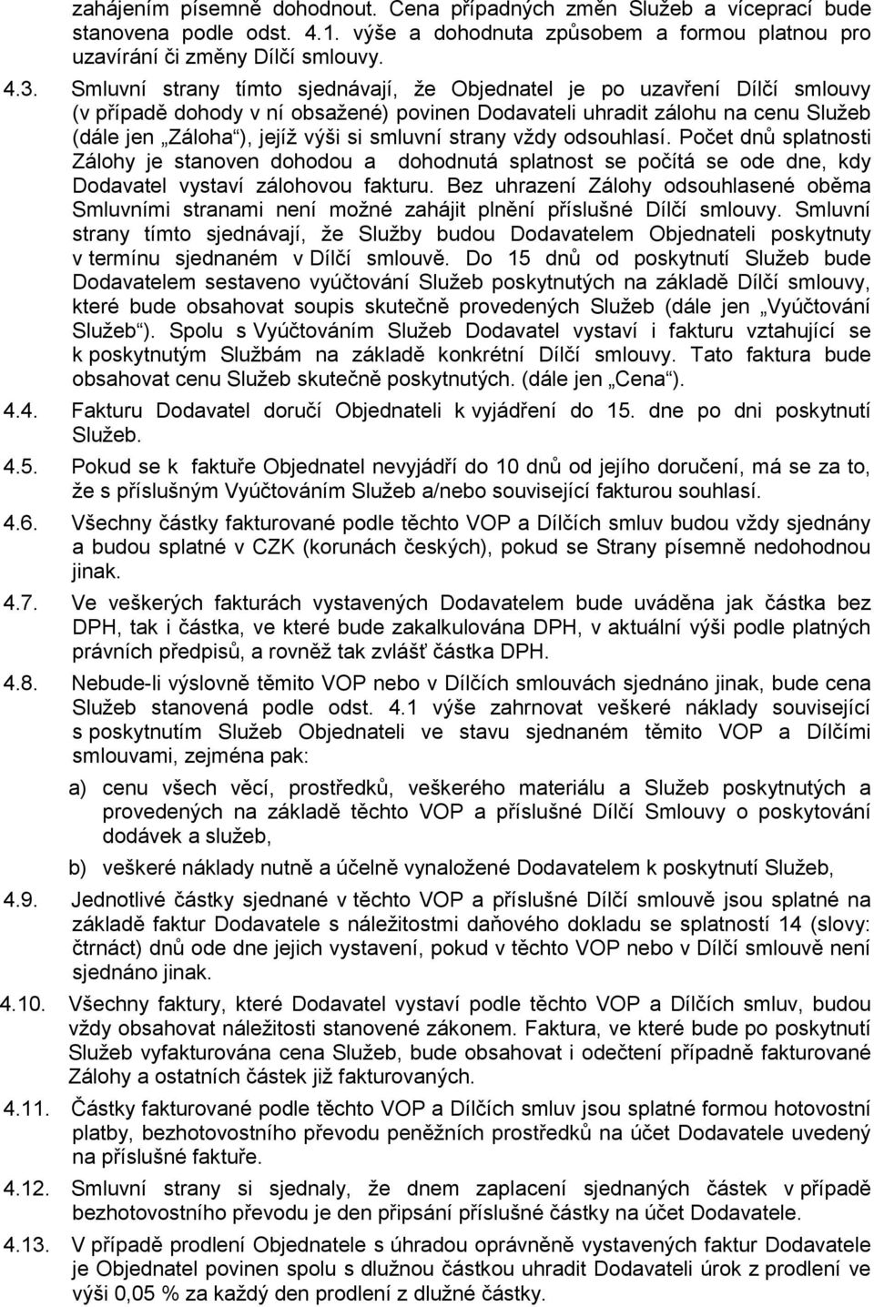 strany vždy odsouhlasí. Počet dnů splatnosti Zálohy je stanoven dohodou a dohodnutá splatnost se počítá se ode dne, kdy Dodavatel vystaví zálohovou fakturu.