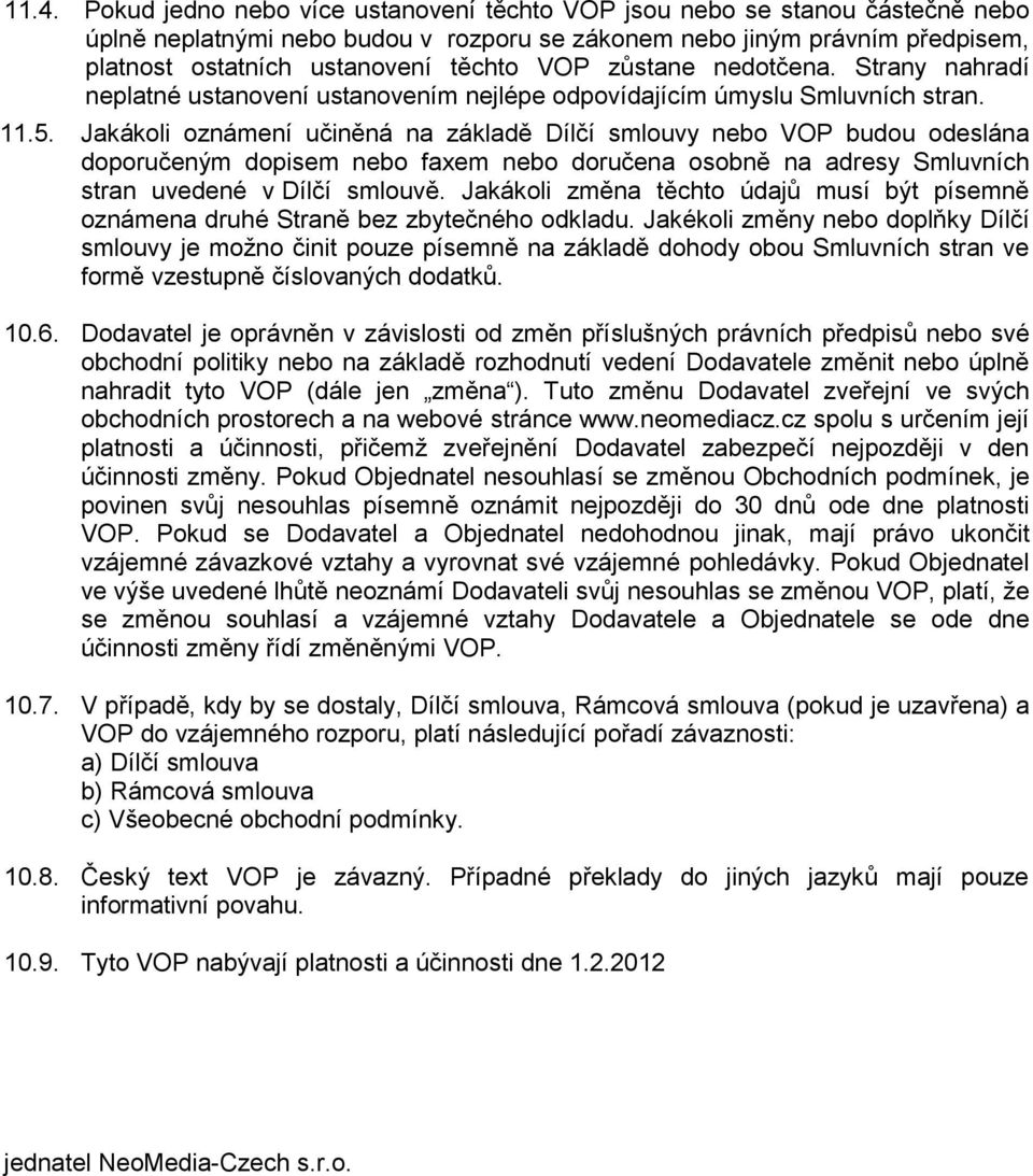 Jakákoli oznámení učiněná na základě Dílčí smlouvy nebo VOP budou odeslána doporučeným dopisem nebo faxem nebo doručena osobně na adresy Smluvních stran uvedené v Dílčí smlouvě.