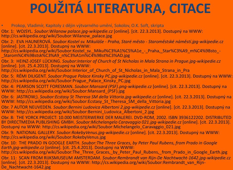 22.3.2013]. Dostupný na WWW: http://cs.wikipedia.org/wiki/soubor:kostel_sv._mikul%c3%a1%c5%a1e_-_praha,_star%c3%a9_m%c4%9bsto_- _Starom%C4%9Bstsk%C3%A9_n%C3%A1m%C4%9Bst%C3%AD.jpg Obr.