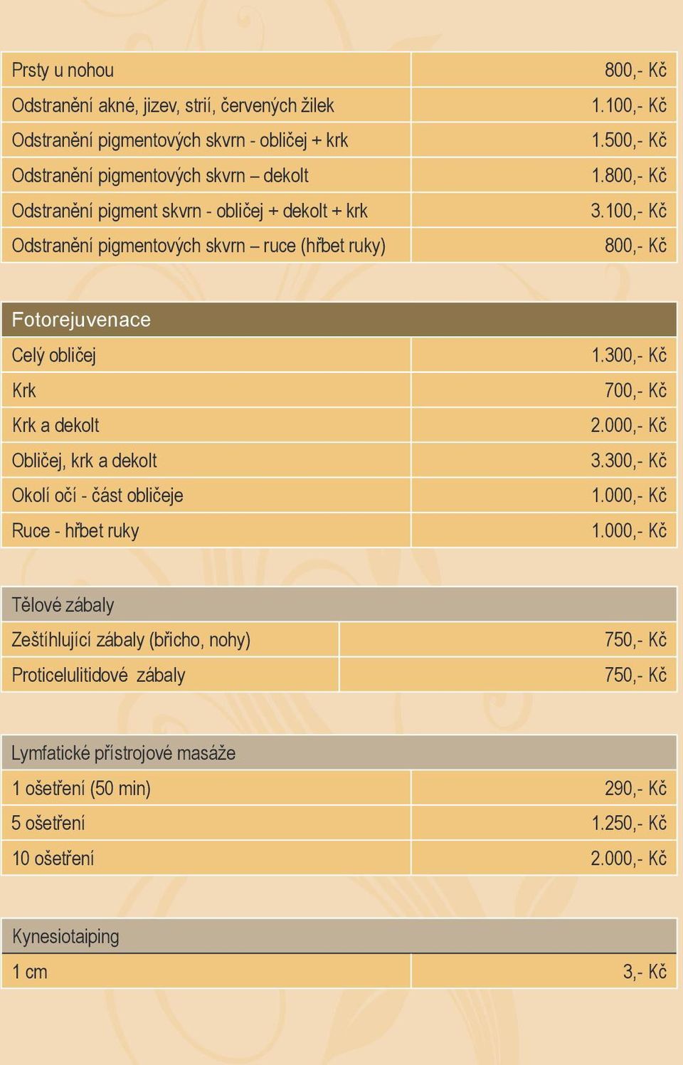 100,- Kč 800,- Kč Fotorejuvenace Celý obličej Krk Krk a dekolt Obličej, krk a dekolt Okolí očí - část obličeje Ruce - hřbet ruky 1.300,- Kč 700,- Kč 2.000,- Kč 3.