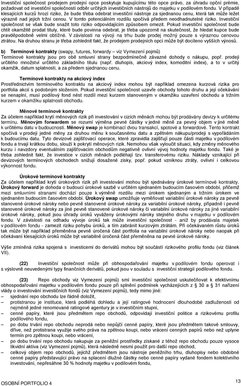 V tomto potenciálním rozdílu spočívá předem neodhadnutelné riziko. Investiční společnost se však bude snažit toto riziko odpovídajícím způsobem omezit.