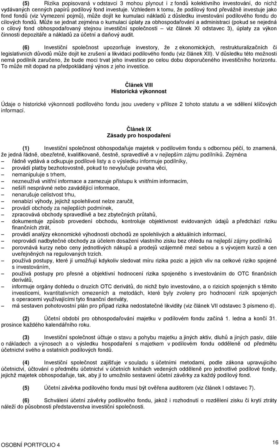 Může se jednat zejména o kumulaci úplaty za obhospodařování a administraci (pokud se nejedná o cílový fond obhospodařovaný stejnou investiční společností viz článek XI odstavec 3), úplaty za výkon