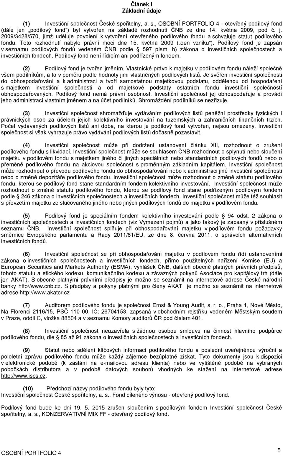 2009/3428/570, jímž uděluje povolení k vytvoření otevřeného podílového fondu a schvaluje statut podílového fondu. Toto rozhodnutí nabylo právní moci dne 15. května 2009 ( den vzniku ).