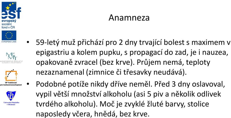 Průjem nemá, teploty nezaznamenal (zimnice či třesavky neudává). Podobné potíže nikdy dříve neměl.