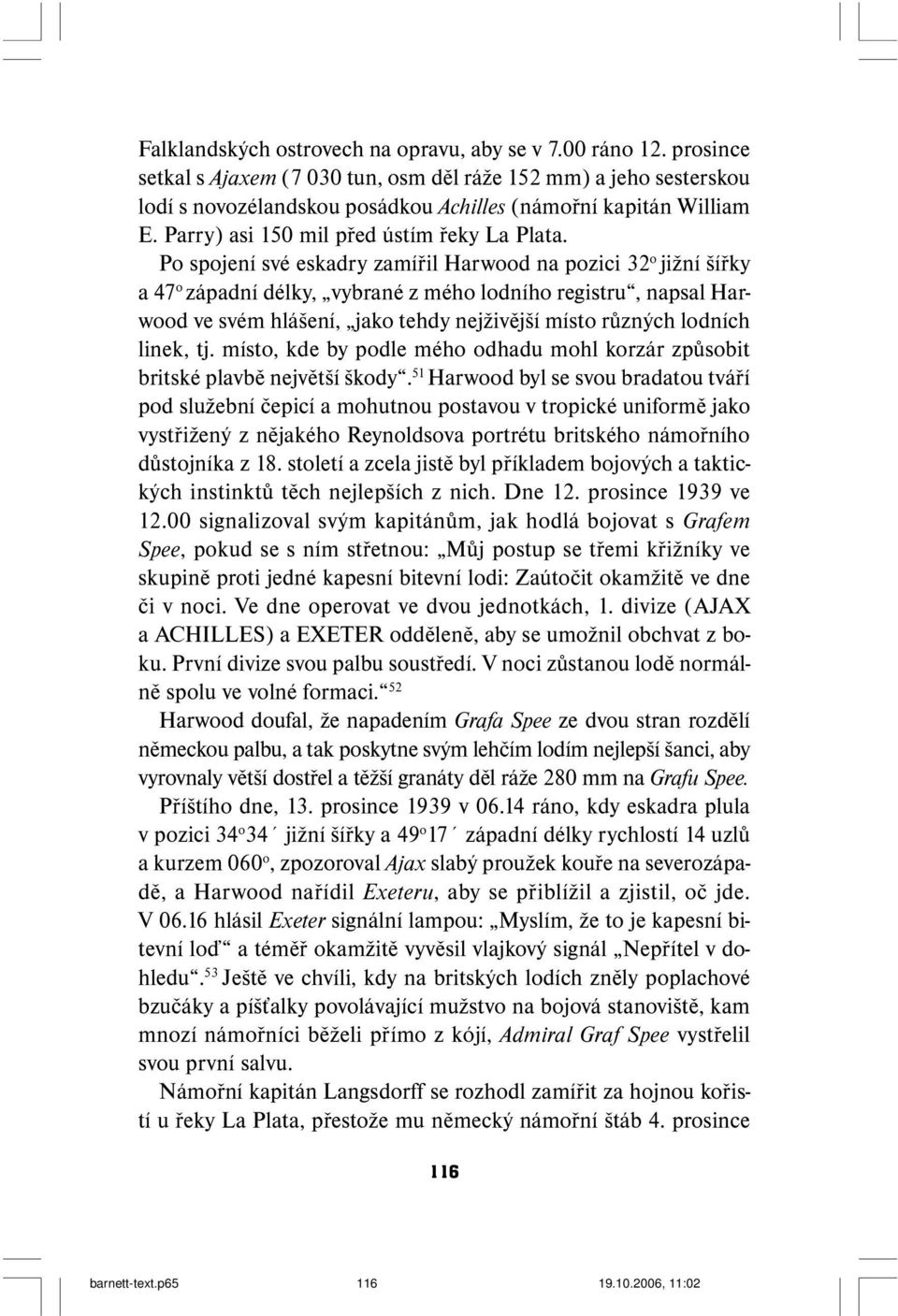 Po spojení své eskadry zamířil Harwood na pozici 32 o jižní šířky a 47 o západní délky, vybrané z mého lodního registru, napsal Harwood ve svém hlášení, jako tehdy nejživější místo různých lodních
