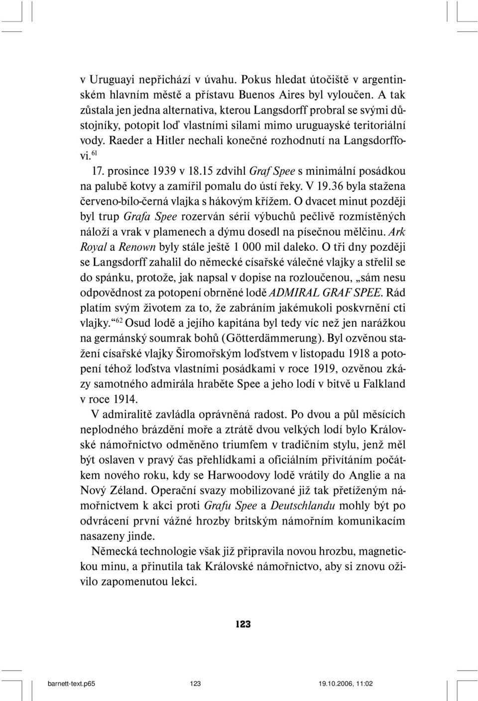 Raeder a Hitler nechali konečné rozhodnutí na Langsdorffovi. 61 17. prosince 1939 v 18.15 zdvihl Graf Spee s minimální posádkou na palubě kotvy a zamířil pomalu do ústí řeky. V 19.