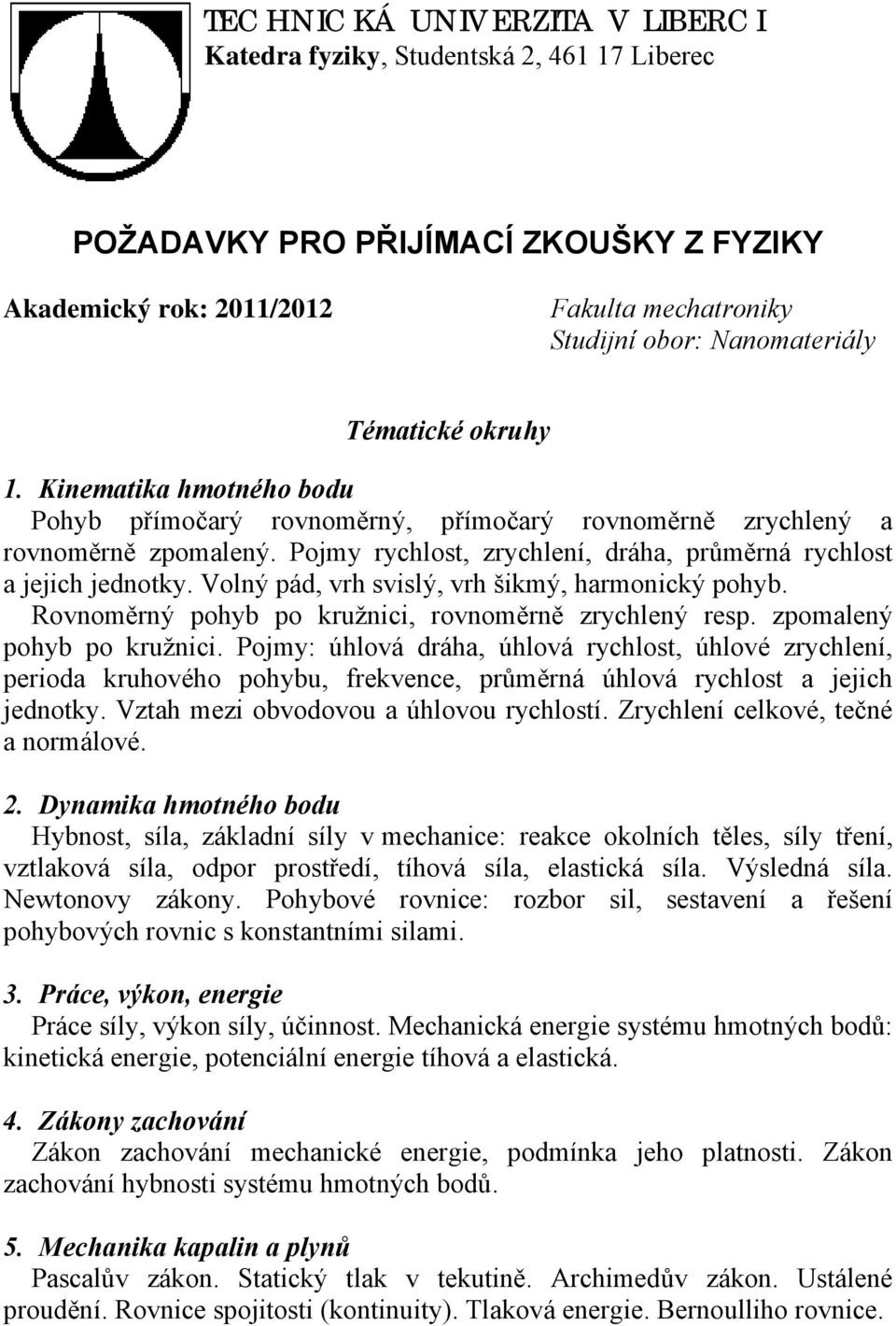 Volný pád, vrh vilý, vrh šikmý, harmonický pohyb. Rovnoměrný pohyb po kružnici, rovnoměrně zrychlený rep. zpomalený pohyb po kružnici.