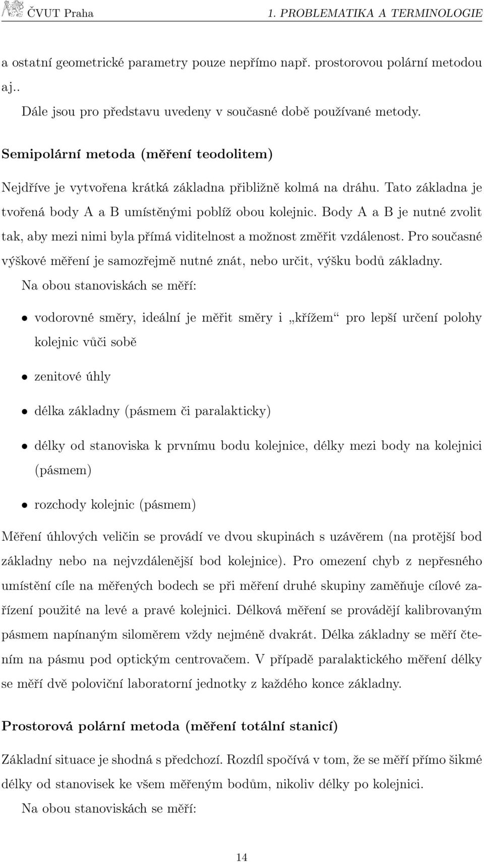 Body A a B je nutné zvolit tak, aby mezi nimi byla přímá viditelnost a možnost změřit vzdálenost. Pro současné výškové měření je samozřejmě nutné znát, nebo určit, výšku bodů základny.