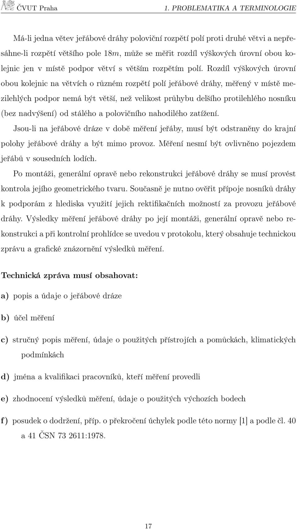 Rozdíl výškových úrovní obou kolejnic na větvích o různém rozpětí polí jeřábové dráhy, měřený v místě mezilehlých podpor nemá být větší, než velikost průhybu delšího protilehlého nosníku (bez