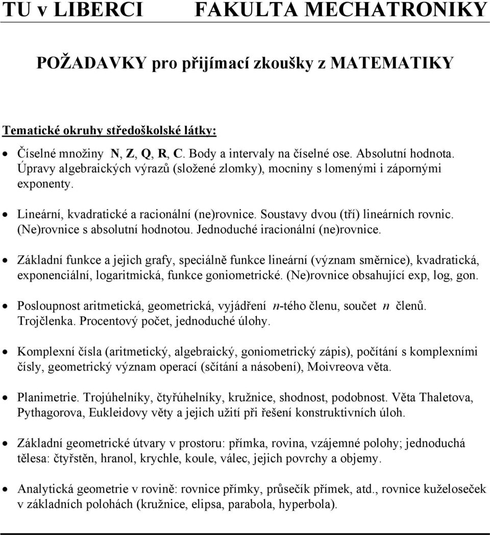 hodnotou Jednoduché iracionální (ne)rovnice Základní funkce a jejich grafy, speciálně funkce lineární (význam směrnice), kvadratická, eponenciální, logaritmická, funkce goniometrické (Ne)rovnice