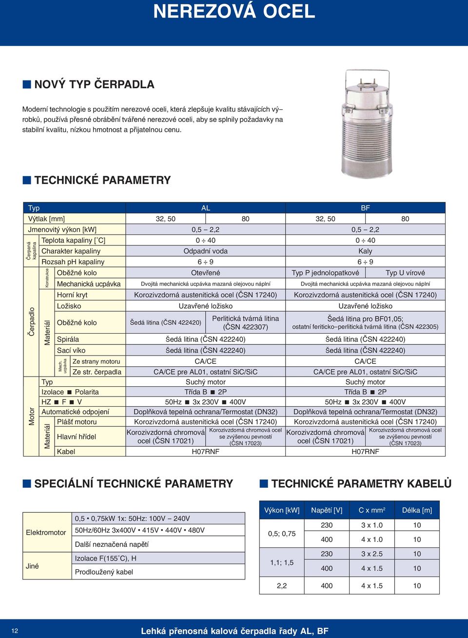 TECHNICKÉ PARAMETRY AL BF Výtlak [mm] 32, 50 80 32, 50 80 Jmenovitý výkon [kw] 0,5-2,2 0,5-2,2 Teplota kapaliny [ C] 0 40 0 40 Charakter kapaliny Odpadní voda Kaly Rozsah ph kapaliny 6 9 6 9 Oběžné